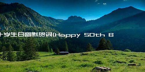 五十岁生日幽默贺词(Happy 50th Birthday A Funny Tribute)